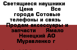 Светящиеся наушники LED › Цена ­ 990 - Все города Сотовые телефоны и связь » Продам аксессуары и запчасти   . Ямало-Ненецкий АО,Муравленко г.